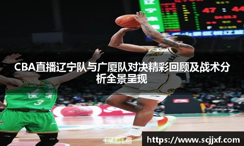 CBA直播辽宁队与广厦队对决精彩回顾及战术分析全景呈现